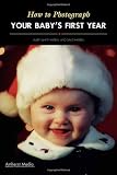 Hayball, Laurie White: How to Photograph Your Baby's First Year Hayball, Laurie White: How to Photograph Your Baby's First Year