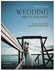 Professional Wedding Photography: Techniques and Images from Master Photographers