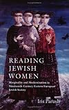 Parush, Iris: Reading Jewish Women: Marginality and Modernization in Nineteenth-Century Eastern European Jewish Society