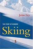 Fry, John: The Story of Modern Skiing