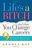 Kay, Andrea: Life's a Bitch And Then You Change Careers: 9 Steps to Get You Out of Your Funk & on to Your Future Kay, Andrea: Life's a Bitch And Then You Change Careers: 9 Steps to Get You Out of Your Funk & on to Your Future