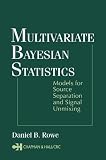 Rowe, Daniel B.: Multivariate Bayesian Statistics: Models for Source Separation and Signal Unmixing Rowe, Daniel B.: Multivariate Bayesian Statistics: Models for Source Separation and Signal Unmixing