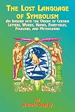 Bayley, Harold: The Lost Language of Symbolism: An Inquiry into the Origin of Certain Letters, Words, Names, Fairy-Tales, Folklore, and Mythologies