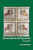 Mahoney, Anne: Roman Sports and Spectacles: A Sourcebook Mahoney, Anne: Roman Sports and Spectacles: A Sourcebook
