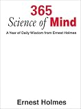 Holmes, Ernest: 365 Science of Mind: A Year of Daily Wisdom Holmes, Ernest: 365 Science of Mind: A Year of Daily Wisdom