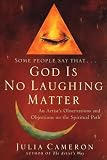Cameron, Julia: Some People Say God Is No Laughing Matter: An Rtist's Observations and Objections on the Spiritual Path