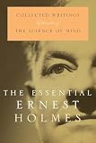 Holmes, Ernest: The Essential Ernest Holmes : Collected Writings by the Author of the Science of Mind Holmes, Ernest: The Essential Ernest Holmes : Collected Writings by the Author of the Science of Mind