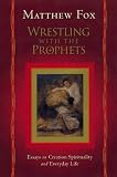 Fox, Matthew: Wrestling With the Prophets: Essays on Creation, Spirituality, and Everyday Life Fox, Matthew: Wrestling With the Prophets: Essays on Creation, Spirituality, and Everyday Life