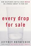 Rothfeder, Jeffrey: Every Drop for Sale: Our Desperate Battle Over Water in a World About to Run Out