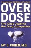 Cohen, Jay S.: Over Dose: The Case Against the Drug Companies Prescription Drugs, Side Effects, and Your Health Cohen, Jay S.: Over Dose: The Case Against the Drug Companies Prescription Drugs, Side Effects, and Your Health