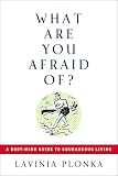 Plonka, Lavinia: What Are You Afraid Of?: A Body/Mind Guide To Courageous Living Plonka, Lavinia: What Are You Afraid Of?: A Body/Mind Guide To Courageous Living