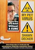 Decker, Shawn: My Pet Virus: The True Story of a Rebel Without a Cure Decker, Shawn: My Pet Virus: The True Story of a Rebel Without a Cure