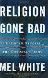 White, Mel: Religion Gone Bad: The Hidden Dangers of the Christian Right White, Mel: Religion Gone Bad: The Hidden Dangers of the Christian Right