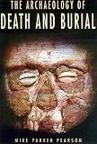 Pearson, Michael Parker: The Archaeology of Death and Burial