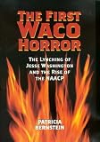 Bernstein, Patricia: The First Waco Horror: The Lynching Of Jesse Washington And The Rise Of The NAACP Bernstein, Patricia: The First Waco Horror: The Lynching Of Jesse Washington And The Rise Of The NAACP