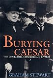 Stewart, Graham: Burying Caesar: The Churchill and Chamberlain Rivalry Stewart, Graham: Burying Caesar: The Churchill and Chamberlain Rivalry