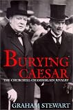 Stewart, Graham: Burying Caesar: The Churchill Chamberlain Rivalry