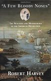 Harvey, Robert: A Few Bloody Noses: The Realities and Mythologies of the American Revolution Harvey, Robert: A Few Bloody Noses: The Realities and Mythologies of the American Revolution