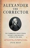 Keay, Julia: Alexander the Corrector: The Tormented Genius Whose Cruden's Concordance Unwrote the Bible