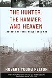 Pelton, Robert Young: The Hunter, the Hammer, and Heaven: Journeys to Three Worlds Gone Mad Pelton, Robert Young: The Hunter, the Hammer, and Heaven: Journeys to Three Worlds Gone Mad