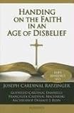 Benedict XVI: Handing on the Faith in an Age of Disbelief Benedict XVI: Handing on the Faith in an Age of Disbelief