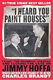 Brandt, Charles: I Heard You Paint Houses: Frank "the Irishman" Sheerran and The Inside Story Of The Mafia, The Teamsters And the Last Ride Of Jimmy Hoffa