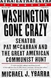 Ybarra, Michael J.: Washington Gone Crazy: Senator Pat McCarran and the Great American Communist Hunt Ybarra, Michael J.: Washington Gone Crazy: Senator Pat McCarran and the Great American Communist Hunt