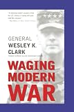 Clark, Wesley K.: Waging Modern War: Bosnia, Kosovo, and the Future of Combat
