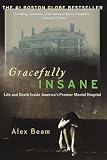 Beam, Alex: Gracefully Insane: Life and Death Inside America's Premier Mental Hospital Beam, Alex: Gracefully Insane: Life and Death Inside America's Premier Mental Hospital