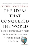 Mandelbaum, Michael: The Ideas That Conquered the World: Peace, Democracy, and Free Markets in the Twenty-First Century