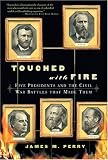 Perry, James M.: Touched With Fire: Five Presidents and the Civil War Battles That Made Them