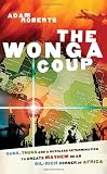 Roberts, Adam: Wonga Coup: A Tale of Guns, Germs And the Steely Determination to Create Mayhem in an Oil-rich Corner of Africa