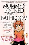 Sumner, Cindy: Mommy's Locked in the Bathroom: Surviving Your Child's Early Years With Your Sanity and Salvation Intact!