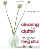 Lambert, Mary: Clearing the Clutter for Good Feng Shui Lambert, Mary: Clearing the Clutter for Good Feng Shui