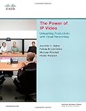 Baker, Jennifer: The Power of Ip Video: Unleashing Productivity With Rich Media