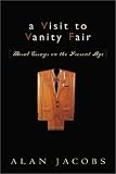 Jacobs, Alan: A Visit to Vanity Fair: Moral Essays on the Present Age