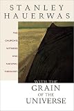 Hauerwas, Stanley: With the Grain of the Universe: The Church's Witness and Natural Theology Being Gifford Lectures Delivered at the University of St. Andrews in 2001 Hauerwas, Stanley: With the Grain of the Universe: The Church's Witness and Natural Theology Being Gifford Lectures Delivered at the University of St. Andrews in 2001