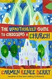 Berry, Carmen Renee: The Unauthorized Guide to Choosing a Church