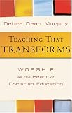 Murphy, Debra Dean: Teaching That Transforms: Worship As the Heart of Christian Education Murphy, Debra Dean: Teaching That Transforms: Worship As the Heart of Christian Education