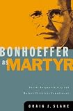 Slane, Craig J.: Bonhoeffer As Martyr: Social Responsibility and Modern Christian Commitment