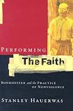 Hauerwas, Stanley: Performing the Faith: Bonhoeffer and the Practice of Nonviolence