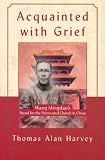 Harvey, Thomas Alan: Acquainted With Grief: Wang Mingdao's Stand for the Persecuted Church in China Harvey, Thomas Alan: Acquainted With Grief: Wang Mingdao's Stand for the Persecuted Church in China