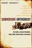Inchausti, Robert: Subversive Orthodoxy: Outlaws, Revolutionaries, And Other Christians In Disguise Inchausti, Robert: Subversive Orthodoxy: Outlaws, Revolutionaries, And Other Christians In Disguise