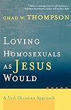 THOMPSON, CHAD W.: Loving Homosexuals As Jesus Would: A Fresh Christian Approach THOMPSON, CHAD W.: Loving Homosexuals As Jesus Would: A Fresh Christian Approach