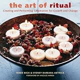 Beck, Renee: The Art of Ritual : Creating and Performing Ceremonies for Growth and Change Beck, Renee: The Art of Ritual : Creating and Performing Ceremonies for Growth and Change