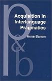 Barron, Anne: Acquisition in Interlanguage Pragmatics: Learning How to Do Things With Words in a Study Abroad Context Barron, Anne: Acquisition in Interlanguage Pragmatics: Learning How to Do Things With Words in a Study Abroad Context