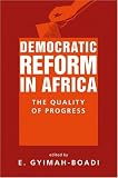 Gyimah-Boadi, E.: Democratic Reform in Africa: The Quality of Progress Gyimah-Boadi, E.: Democratic Reform in Africa: The Quality of Progress