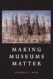Weil, Stephen: Making Museums Matter Weil, Stephen: Making Museums Matter