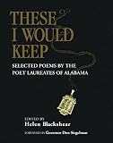 Blackshear, Helen Friedman: These I Would Keep: Selected Poems by the Poet Laureates of Alabama