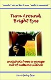 Skye, Liane Gentry: Turn Around, Bright Eyes: Snapshots from a Voyage Out of Autism's Silence Skye, Liane Gentry: Turn Around, Bright Eyes: Snapshots from a Voyage Out of Autism's Silence